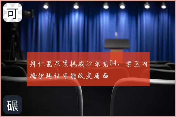 拜仁慕尼黑挑战沙尔克04,禁区内掩护跑位可能改变局面