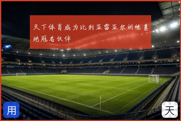 天下体育成为比利亚雷亚尔训练基地冠名伙伴
