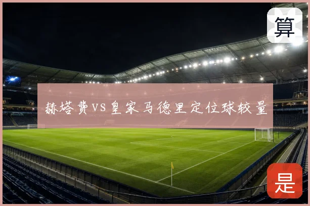 赫塔费vs皇家马德里定位球较量