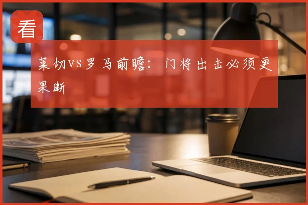 莱切vs罗马前瞻:门将出击必须更果断