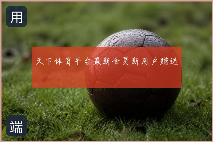天下体育平台最新会员新用户赠送