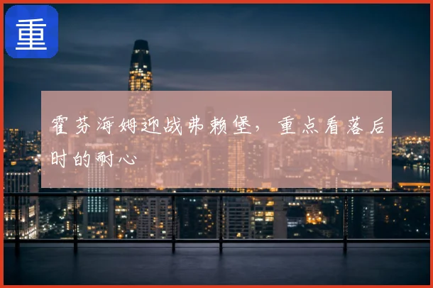 霍芬海姆迎战弗赖堡,重点看落后时的耐心